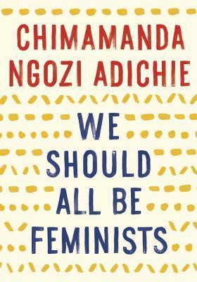 We Should All Be Feminists by Chimamanda Ngozi Adichie